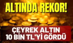 Altında rekor: Çeyrek altın 10 bin TL'yi gördü