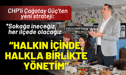 CHP'li Güç'ten yeni strateji: Halkın içinde, halkla birlikte yönetim