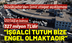 Büyükşehir'den İzmir otogar açıklaması: İşgalci tutum bize engel olmaktadır