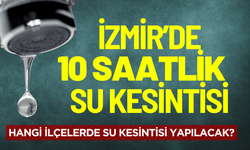 İzmir'de 10 saatlik su kesintisi! Hangi ilçelerde su kesintisi olacak?