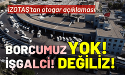 İZOTAŞ'tan otogar açıklaması: Borcumuz yok, işgalci değiliz!