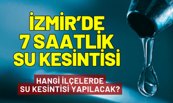 İzmir'de 7 saatlik su kesintisi! İzmir'de hangi ilçelerde su kesintisi olacak?