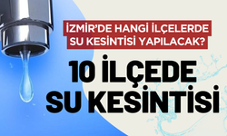 İzmir'de su kesintisi! 10 ilçede sular kesilecek