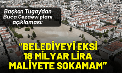 Başkan Tugay'dan Buca Cezaevi planı açıklaması: Belediyeyi eksi 18 milyar lira maliyetin altına sokamam