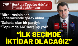 CHP İl Başkanı Güç'ten önemli açıklamalar: Toplumda AKP yok, ilk seçimde iktidar olacağız