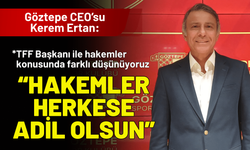 Göztepe CEO’su Kerem Ertan: Hakemler herkese adil olsun
