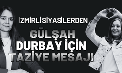 İzmirli siyasilerden Gülşah Durbay için taziye mesajı