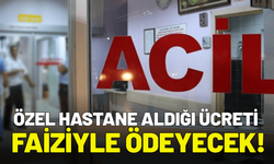 Özel hastane aldığı ücreti faizi ile geri ödeyecek!