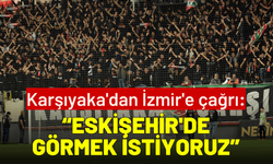 Karşıyaka'dan İzmir'e çağrı: Eskişehir'de görmek istiyoruz
