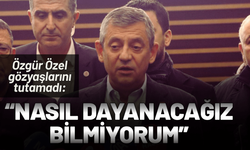 Özgür Özel gözyaşlarını tutamadı: Nasıl dayanacağız bilmiyorum