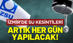İzmir'de su kesintileri artık her gün yapılacak!