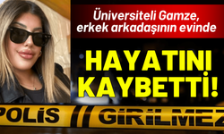 Üniversiteli Gamze, erkek arkadaşının evinde hayatını kaybetti!