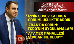 CHP İl Başkanı Çağatay Güç'ten önemli açıklamalar: İzmir susuz kalırsa sorumlusu iktidardır