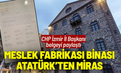 CHP İzmir İl Başkanı belgeyi paylaştı: Meslek Fabrikası binası Atatürk’ten miras