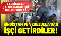 Fabrikalar çalıştıracak işçi bulamıyorlar: Hindistan ve Venezuela'dan işçi getirdiler!