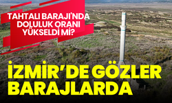 İzmir barajları doluluk oranları: Tahtalı Barajı'nda doluluk oranı yükseldi mi?