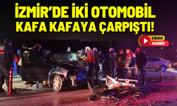 İzmir’de iki otomobil kafa kafaya çarpıştı!