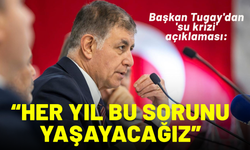 Başkan Tugay'dan 'su krizi' açıklaması: Her yıl bu sorunu yaşayacağız
