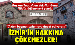 Başkan Tugay'dan Vakıflar Genel Müdürlüğü'ne sert yanıt: İzmir'in hakkına çökemezler, kendilerine gelsinler!