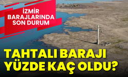 İzmir barajlarında son durum: Tahtalı Barajı yüzde kaç doldu?