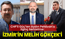 CHP'li Güç'ten Aydın Pehlivan'a ilginç benzetme: İzmir'in Melih Gökçek'i