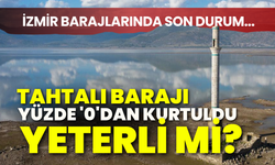 İzmir barajların son durumu... Tahtalı Barajı yüzde '0'dan kurtuldu, ancak yeterli mi?