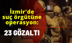 İzmir'de suç örgütüne operasyon; 23 gözaltı