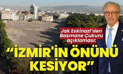 Jak Eskinazi'den 'Basmane Çukuru' açıklaması: İzmir'in önünü kesiyor