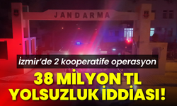İzmir’de 2 kooperatife operasyon: 38 Milyon 500 yolsuzluk iddiası!