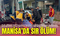 Manisa’da sır ölüm! Evli çiftten biri hayatını kaybetti, diğeri baygın bulundu