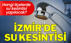 İzmir 22 Şubat Pazar su kesintisi... Hangi ilçelerde su kesintisi yapılacak?