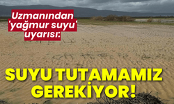 Uzmanından 'yağmur suyu' uyarısı: Suyu tutamazsak, kuraklık yaşarız!