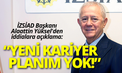 İZSİAD Başkanı Alaattin Yüksel'den iddialara açıklama: Yeni kariyer planım yok!