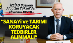 İZSİAD Başkanı Alaattin Yüksel'den ekonomi uyarısı: Sanayi ve tarımı koruyacak tedbirler alınmalı