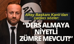 Altay Başkanı Kanlı'dan çarpıcı sözler: Ders almaya niyetli zümre mevcut!