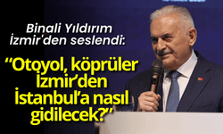 Binali Yıldırım İzmir'den seslendi: Otoyol, köprüler İzmir’den İstanbul’a nasıl gidilecek?