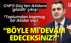 CHP'li Güç'ten iktidara 'gözaltı' çıkışı: Böyle mi devam edeceksiniz?