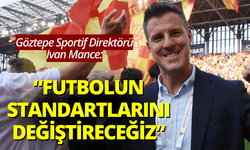 Göztepe Sportif Direktörü Ivan Mance: Türk futbolunun standartlarını değiştireceğiz