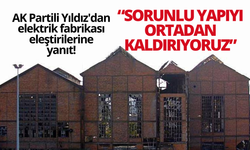 AK Partili Yıldız'dan elektrik fabrikası eleştirilerine yanıt!