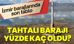 İzmir’in su kaynağında son tablo: Tahtalı Barajı yüzde kaç oldu?