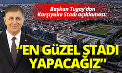 Başkan Tugay'da Karşıyaka Stadı açıklaması: Yapabildiğimiz en güzel stadı yapacağız