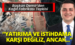 Başkan Demir’den kağıt fabrikası tepkisi: Yatırıma karşı değiliz ancak...