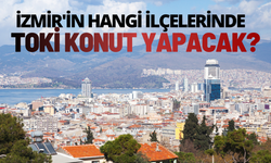 TOKİ İzmir'in hangi ilçelerinde konut yapacak?