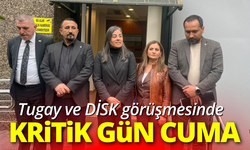 Tugay ve DİSK görüşmesinde cuma kritik gün