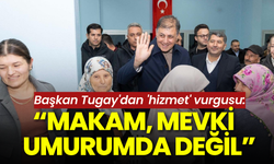 Başkan Tugay'dan 'hizmet' vurgusu: Makam, mevki umurumda değil
