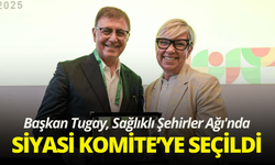 Başkan Tugay, Sağlıklı Şehirler Ağı'nda Siyasi Komite’ye seçildi