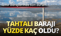 İzmir barajlarında son durum: Tahtalı Barajı yüzde kaç oldu?