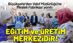 Büyükşehir'den Vakıf Müdürlüğü'ne 'Meslek Fabrikası' yanıtı: Eğitim ve üretim kamu tesisidir!