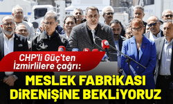 CHP'li Güç'ten İzmirlilere çağrı: Halkımızı Meslek Fabrikası direnişine bekliyoruz