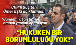 CHP’li Güç’ten Ömer Eşki açıklaması: Hukuken bir sorumluluğu yok!